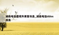 湖南电信遭境外黑客攻击_湖南电信ddos攻击
