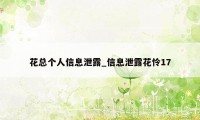 花总个人信息泄露_信息泄露花怜17