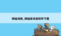 网站攻防_网站反攻击软件下载