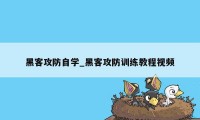 黑客攻防自学_黑客攻防训练教程视频