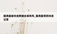 服务器被攻击数据会丢失吗_服务器受到攻击记录