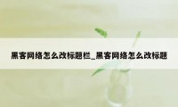 黑客网络怎么改标题栏_黑客网络怎么改标题