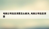 电脑公司信息泄露怎么解决_电脑公司信息泄露