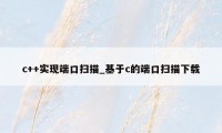 c++实现端口扫描_基于c的端口扫描下载
