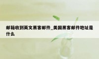 邮箱收到英文黑客邮件_美国黑客邮件地址是什么