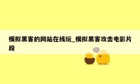 模拟黑客的网站在线玩_模拟黑客攻击电影片段