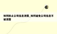 如何防止公司信息泄露_如何避免公司信息不被泄露