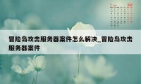 冒险岛攻击服务器案件怎么解决_冒险岛攻击服务器案件