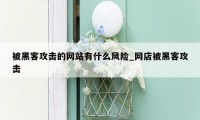 被黑客攻击的网站有什么风险_网店被黑客攻击
