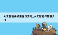 人工智能会被黑客攻击吗_人工智能与黑客入侵