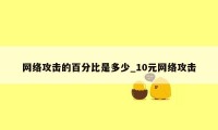 网络攻击的百分比是多少_10元网络攻击