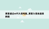 黑客通过wifi入侵电脑_黑客入侵未连接网络