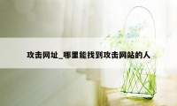 攻击网址_哪里能找到攻击网站的人