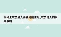 网络上攻击别人会触犯刑法吗_攻击他人的网络多吗
