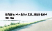 服务器被ddos是什么意思_服务器老被ddos攻击