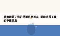 是谁泄露了我的举报信息英文_是谁泄露了我的举报信息
