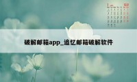 破解邮箱app_追忆邮箱破解软件