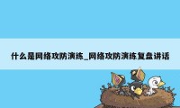 什么是网络攻防演练_网络攻防演练复盘讲话