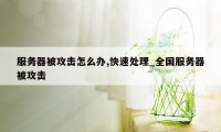 服务器被攻击怎么办,快速处理_全国服务器被攻击