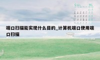 端口扫描能实现什么目的_计算机端口使用端口扫描