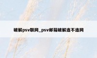 破解psv联网_psv邮箱破解连不连网