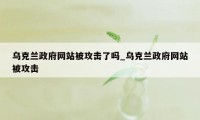 乌克兰政府网站被攻击了吗_乌克兰政府网站被攻击
