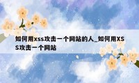 如何用xss攻击一个网站的人_如何用XSS攻击一个网站