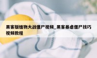 黑客版植物大战僵尸视频_黑客暴虐僵尸技巧视频教程