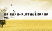 警告!黑客入侵小说_黑客通过电话线入侵的小说