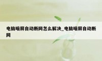 电脑暗屏自动断网怎么解决_电脑暗屏自动断网