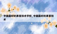 中国最好的黑客技术学校_中国最好的黑客技术