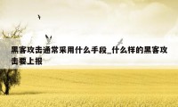 黑客攻击通常采用什么手段_什么样的黑客攻击要上报