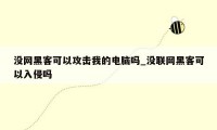 没网黑客可以攻击我的电脑吗_没联网黑客可以入侵吗