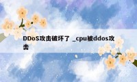 DDoS攻击破坏了 _cpu被ddos攻击