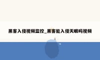 黑客入侵视频监控_黑客能入侵天眼吗视频