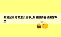 易到登录异常怎么回事_易到服务器被黑客攻击