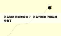 怎么知道网站被攻击了_怎么判断自己网站被攻击了