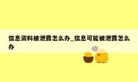 信息资料被泄露怎么办_信息可能被泄露怎么办