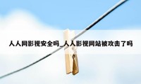 人人网影视安全吗_人人影视网站被攻击了吗