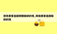 想找黑客追回网赌输掉的钱_网络黑客追回输掉的钱