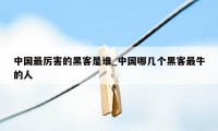 中国最厉害的黑客是谁_中国哪几个黑客最牛的人