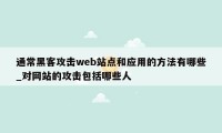 通常黑客攻击web站点和应用的方法有哪些_对网站的攻击包括哪些人