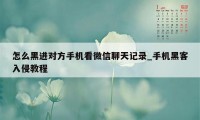 怎么黑进对方手机看微信聊天记录_手机黑客入侵教程