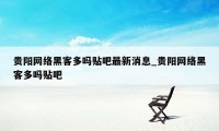 贵阳网络黑客多吗贴吧最新消息_贵阳网络黑客多吗贴吧