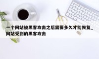 一个网站被黑客攻击之后需要多久才能恢复_网站受到的黑客攻击