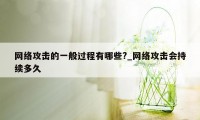 网络攻击的一般过程有哪些?_网络攻击会持续多久