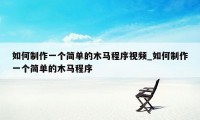 如何制作一个简单的木马程序视频_如何制作一个简单的木马程序