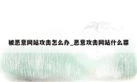 被恶意网站攻击怎么办_恶意攻击网站什么罪