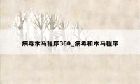 病毒木马程序360_病毒和木马程序