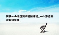 实战web渗透测试视频课程_web渗透测试如何实战